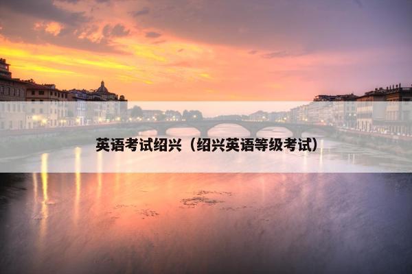 英语考试绍兴（绍兴英语等级考试）