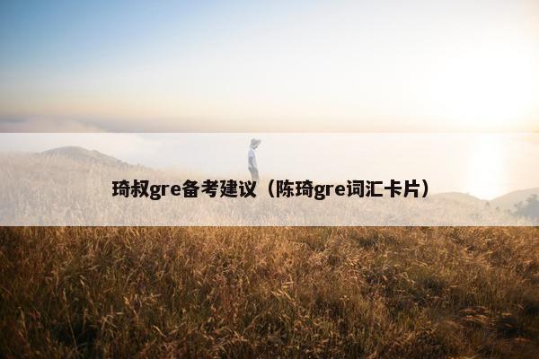 琦叔gre备考建议（陈琦gre词汇卡片）
