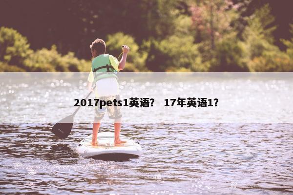 2017pets1英语？ 17年英语1？