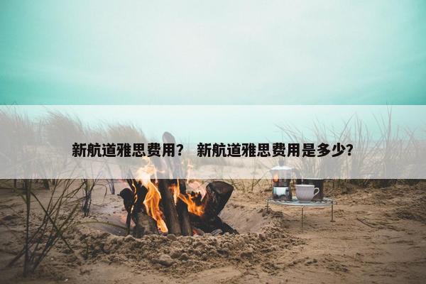 新航道雅思费用？ 新航道雅思费用是多少？