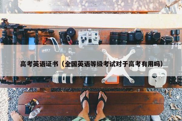 高考英语证书（全国英语等级考试对于高考有用吗）