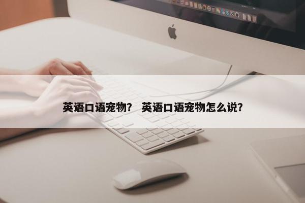 英语口语宠物？ 英语口语宠物怎么说？