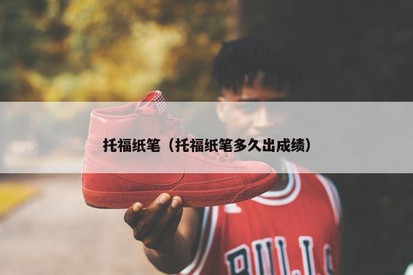 托福纸笔（托福纸笔多久出成绩）