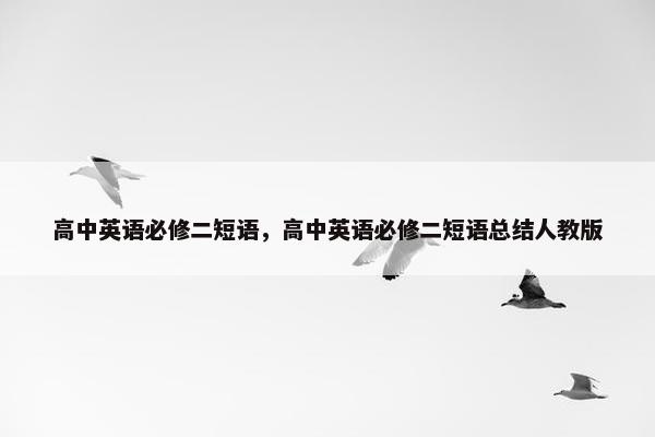 高中英语必修二短语，高中英语必修二短语总结人教版