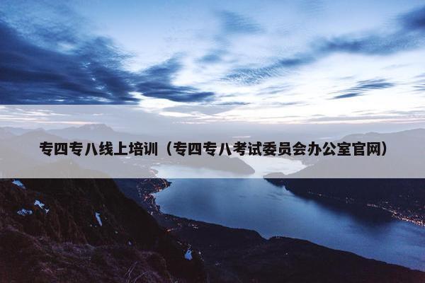 专四专八线上培训（专四专八考试委员会办公室官网）