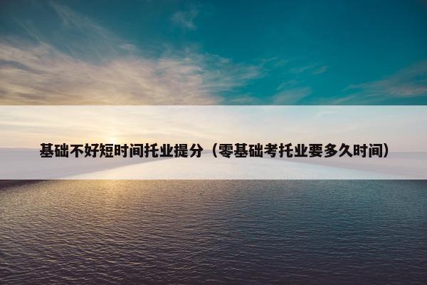 基础不好短时间托业提分（零基础考托业要多久时间）