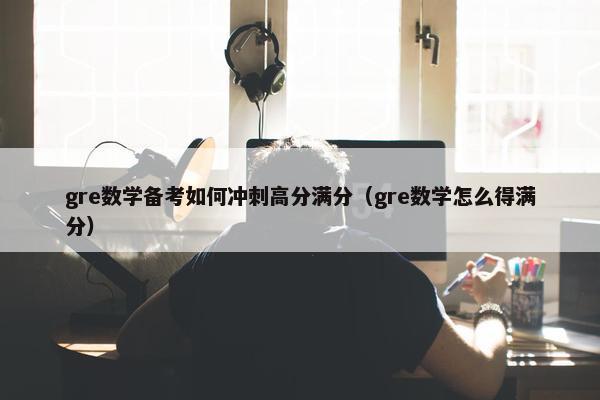 gre数学备考如何冲刺高分满分（gre数学怎么得满分）