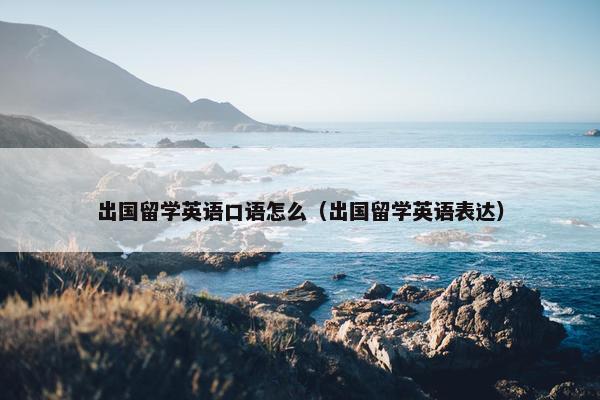 出国留学英语口语怎么（出国留学英语表达）