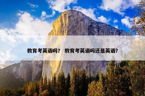 教育考英语吗？ 教育考英语吗还是英语？