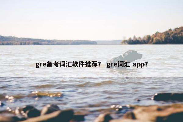 gre备考词汇软件推荐？ gre词汇 app？