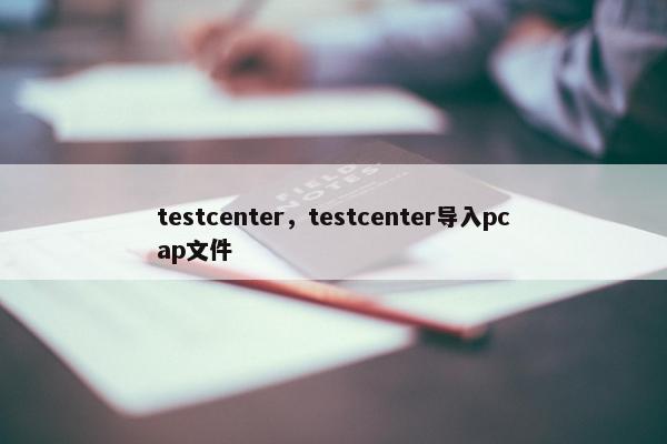 testcenter，testcenter导入pcap文件