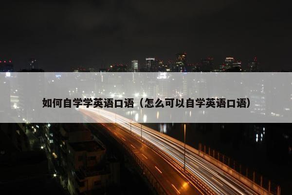 如何自学学英语口语（怎么可以自学英语口语）