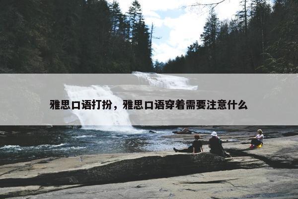 雅思口语打扮，雅思口语穿着需要注意什么