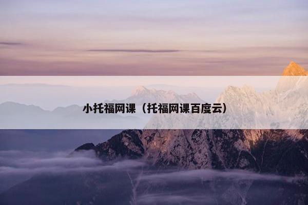 小托福网课（托福网课百度云）
