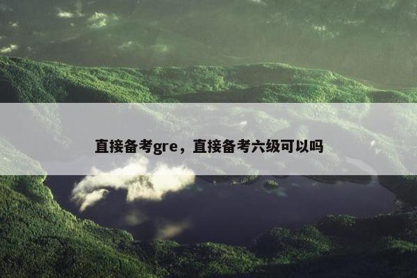 直接备考gre，直接备考六级可以吗