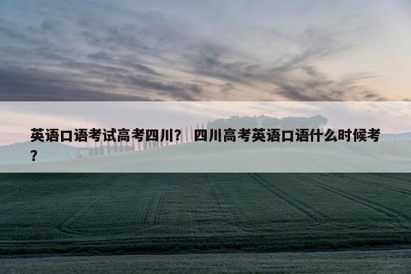 英语口语考试高考四川？ 四川高考英语口语什么时候考？