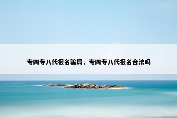 专四专八代报名骗局，专四专八代报名合法吗