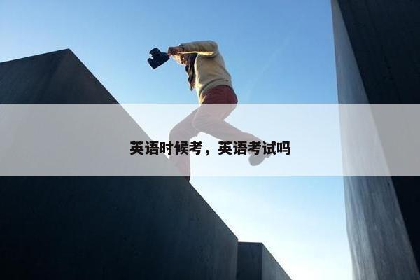 英语时候考，英语考试吗