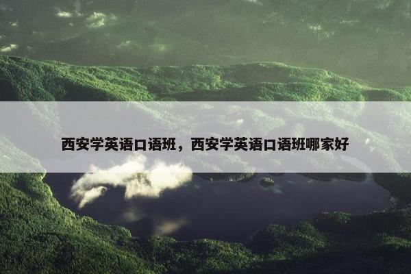 西安学英语口语班，西安学英语口语班哪家好