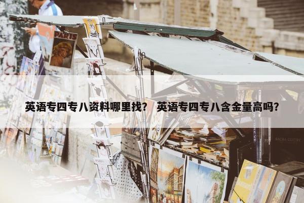 英语专四专八资料哪里找？ 英语专四专八含金量高吗？