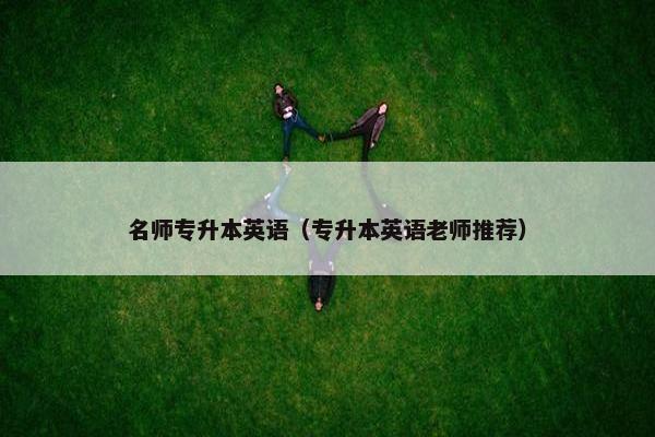 名师专升本英语（专升本英语老师推荐）