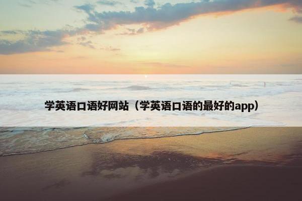 学英语口语好网站（学英语口语的最好的app）