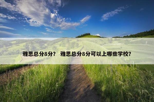 雅思总分8分？ 雅思总分8分可以上哪些学校？