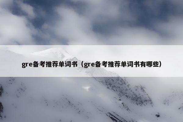 gre备考推荐单词书（gre备考推荐单词书有哪些）