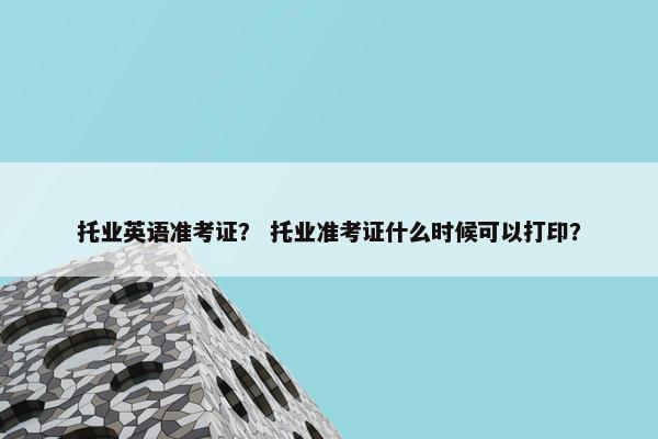 托业英语准考证？ 托业准考证什么时候可以打印？