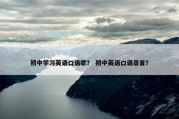 初中学习英语口语歌？ 初中英语口语录音？