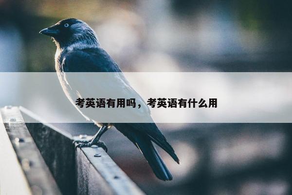 考英语有用吗，考英语有什么用