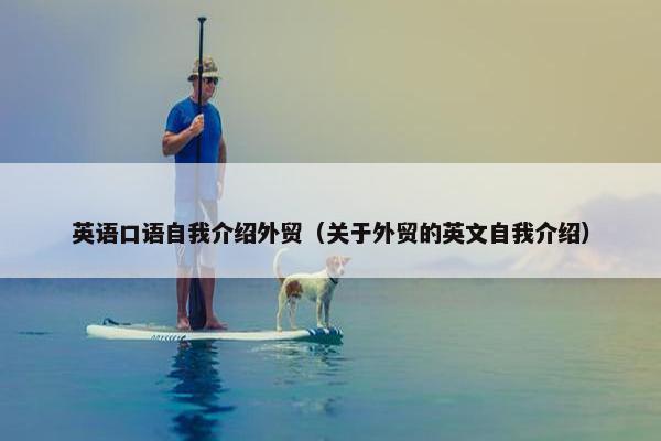 英语口语自我介绍外贸（关于外贸的英文自我介绍）