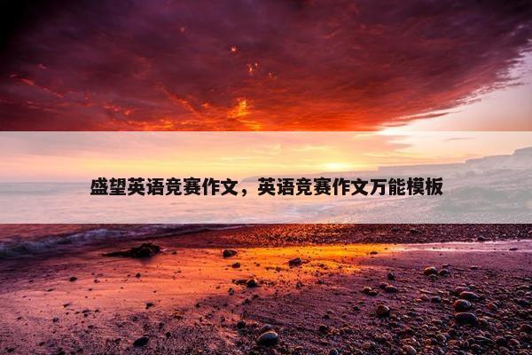 盛望英语竞赛作文，英语竞赛作文万能模板