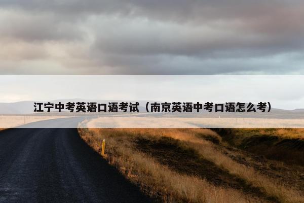 江宁中考英语口语考试（南京英语中考口语怎么考）