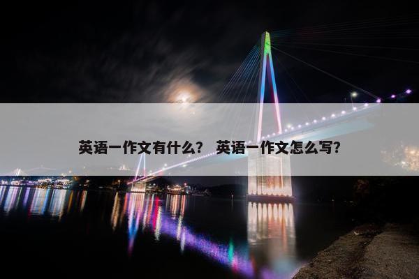 英语一作文有什么？ 英语一作文怎么写？