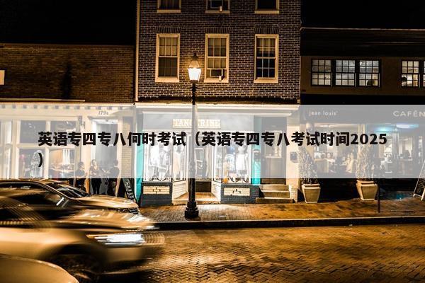 英语专四专八何时考试（英语专四专八考试时间2025）