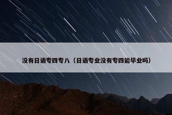 没有日语专四专八（日语专业没有专四能毕业吗）