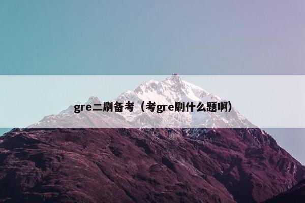 gre二刷备考（考gre刷什么题啊）