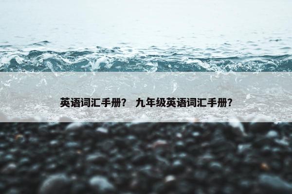 英语词汇手册？ 九年级英语词汇手册？