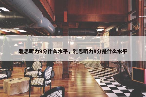 雅思听力9分什么水平，雅思听力9分是什么水平