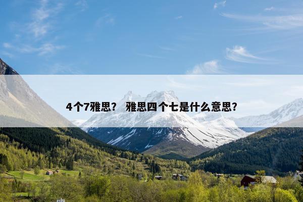 4个7雅思？ 雅思四个七是什么意思？
