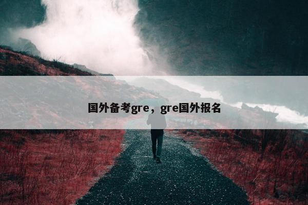 国外备考gre，gre国外报名