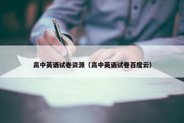 高中英语试卷资源（高中英语试卷百度云）