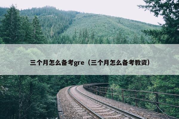 三个月怎么备考gre（三个月怎么备考教资）