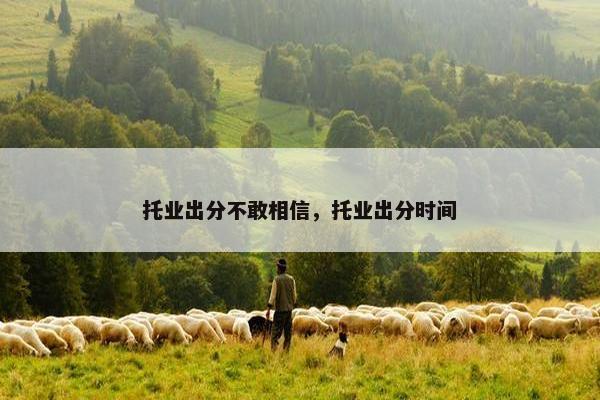 托业出分不敢相信，托业出分时间