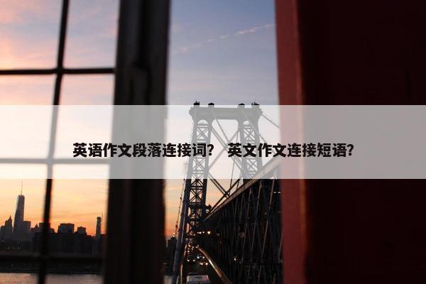 英语作文段落连接词？ 英文作文连接短语？