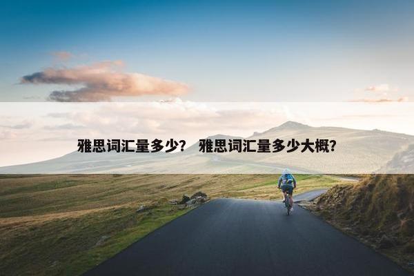 雅思词汇量多少？ 雅思词汇量多少大概？