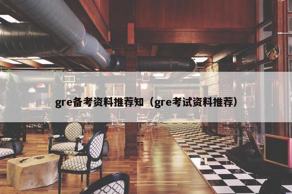gre备考资料推荐知（gre考试资料推荐）