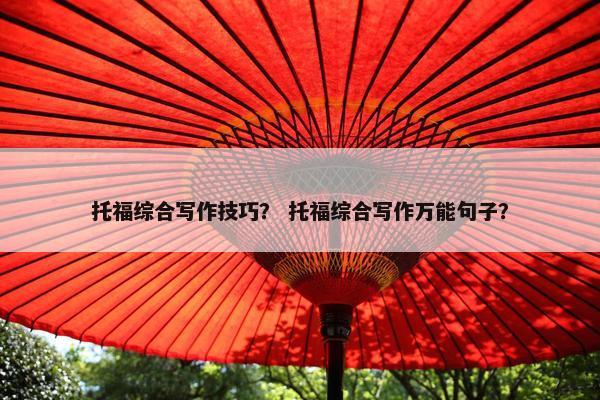托福综合写作技巧？ 托福综合写作万能句子？