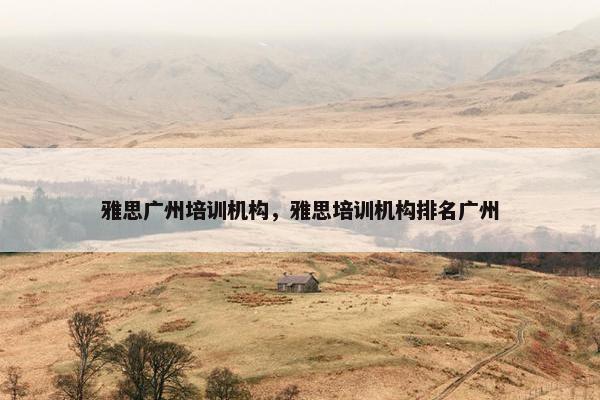 雅思广州培训机构，雅思培训机构排名广州
